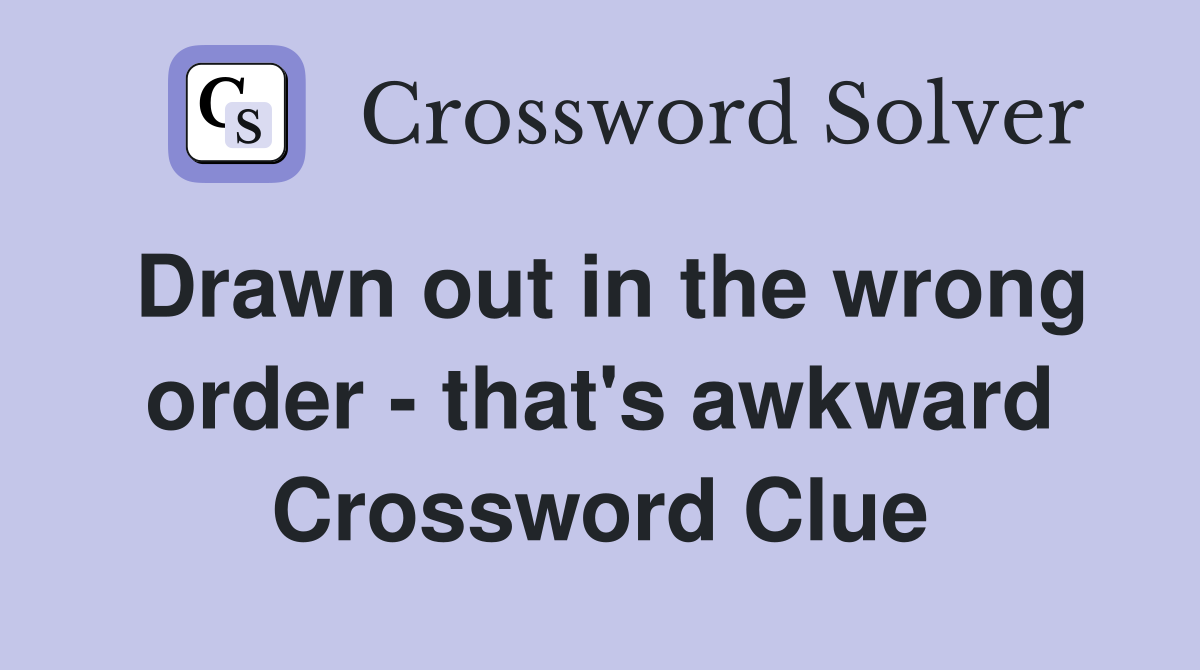 Drawn out in the wrong order that's awkward Crossword Clue Answers